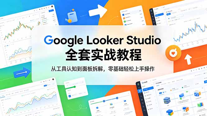 Google Looker Studio 全套实战教程，从工具认知到面板拆解，零基础轻松上手操作-轻创星球网