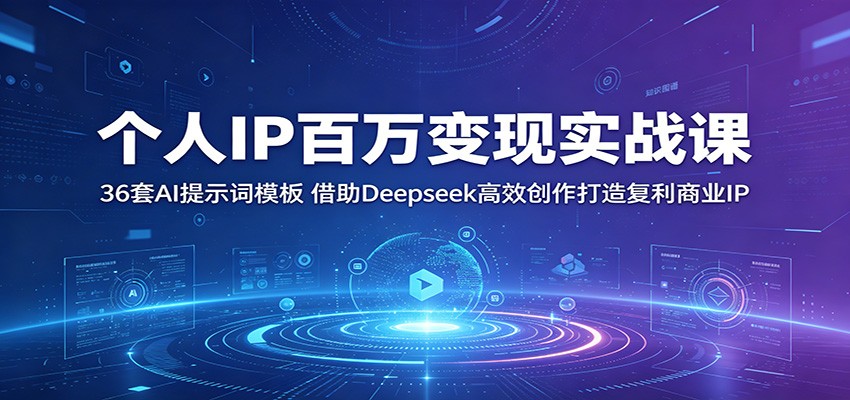 个人IP百万变现实战课：36套AI提示词模板，借助Deepseek高效创作打造复利商业IP-轻创星球网
