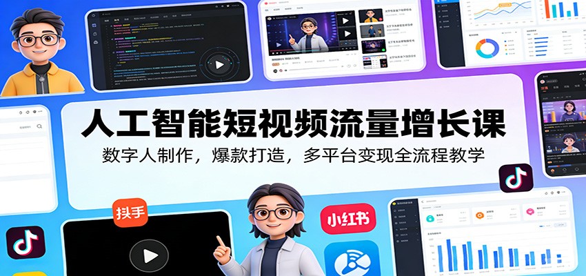 人工智能短视频流量增长课：数字人制作，爆款打造，多平台变现全流程教学-轻创星球网
