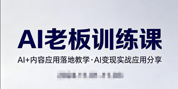 内容AI老板训练课，AI+内容应用落地教学，AI变现的实战应用分享-轻创星球网