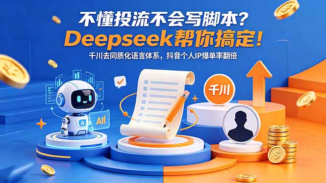 不懂投流不会写脚本？Deepseek帮你搞定！千川去同质化语言体系，抖音个人IP爆单率翻倍-轻创星球网