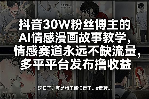 抖音30W粉丝博主的AI情感漫画故事教学，情感赛道永远不缺流量，多平台发布撸收益！-轻创星球网
