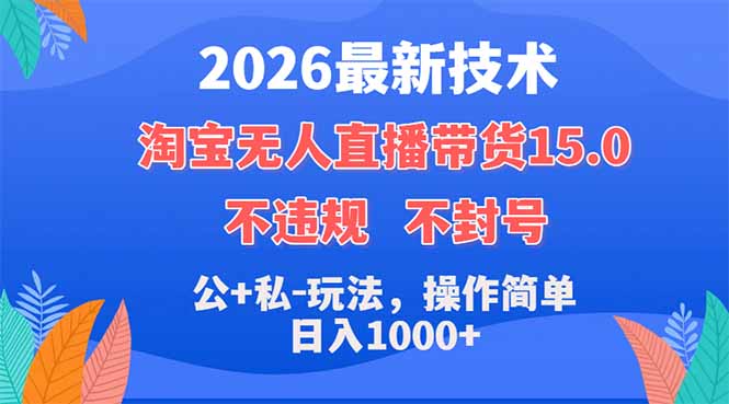 2026最新技术，淘宝无人直播带货15.0，不封号，不违规，公+私玩法，操作简单，日入1000+-轻创星球网