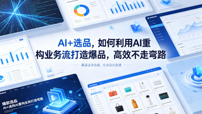 AI+选品，如何利用AI重构业务流打造爆品，高效不走弯路-轻创星球网