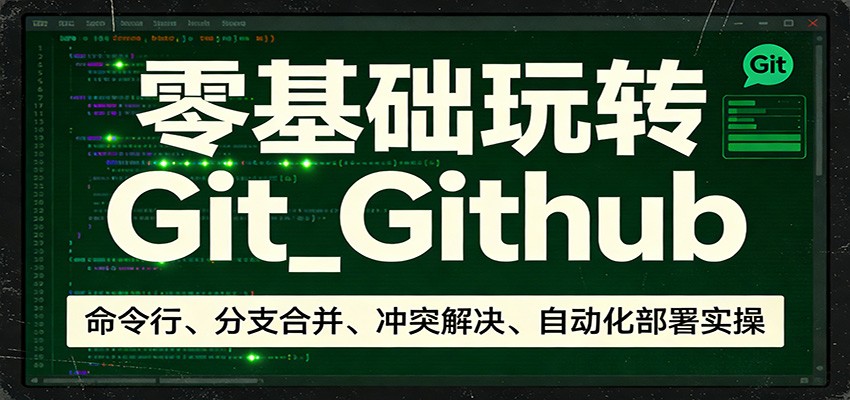 零基础玩转Git_Github：命令行、分支合并、冲突解决、自动化部署实操-轻创星球网