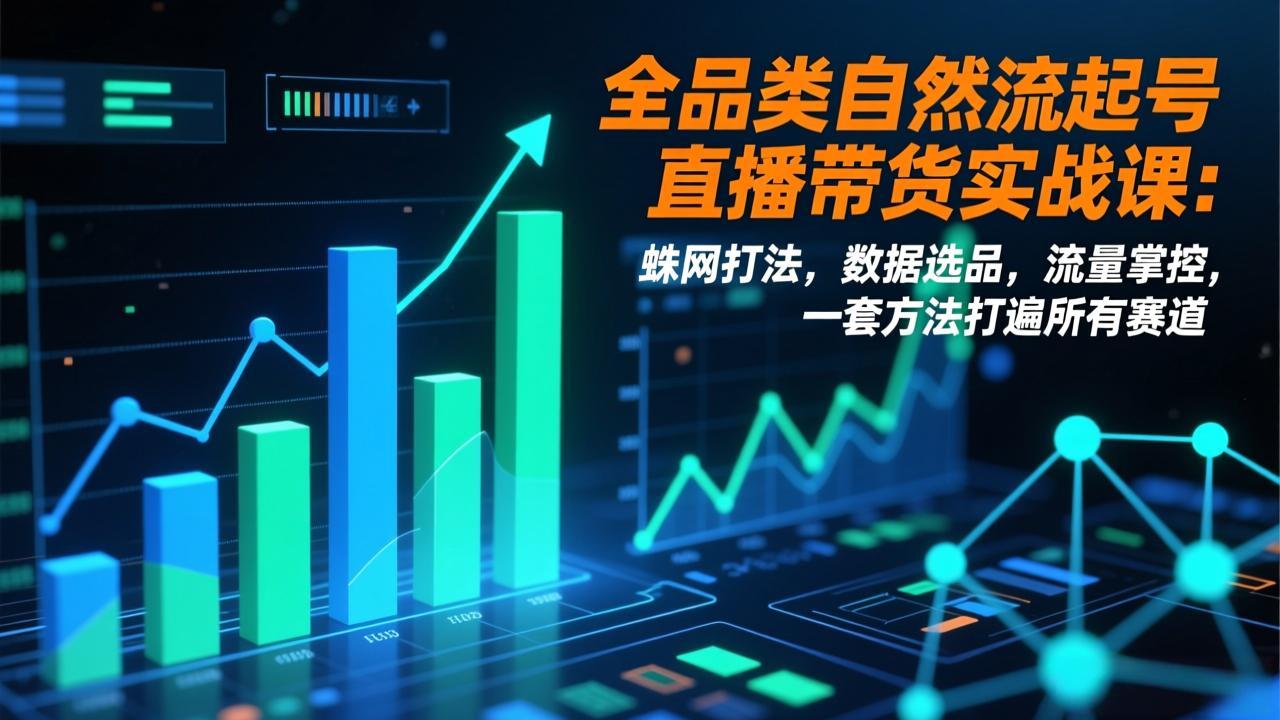 全品类自然流起号直播带货实战课：蛛网打法，数据选品，流量掌控，一套方法打遍所有赛道-轻创星球网
