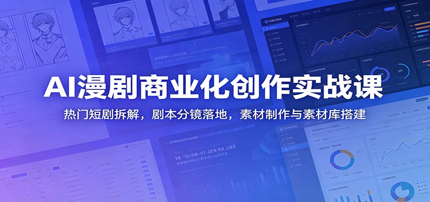 AI漫剧商业化创作实战课：热门短剧拆解，剧本分镜落地，素材制作与素材库搭建-轻创星球网