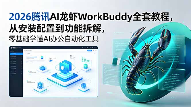 2026腾讯AI龙虾WorkBuddy全套教程，从安装配置到功能拆解，零基础学懂AI办公自动化工具-轻创星球网