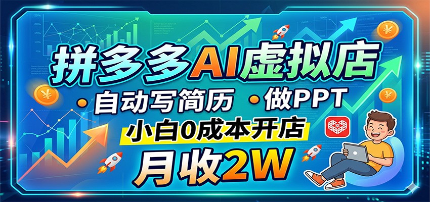 拼多多AI虚拟店，自动写简历做PPT，小白0成本开店，月收2W稳如狗-轻创星球网