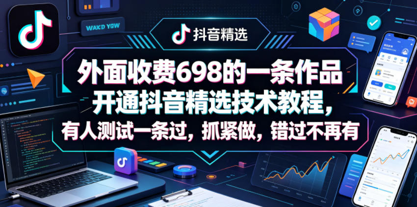 外面收费698的一条作品开通抖音精选技术教程，有人测试一条过，抓紧做，错过不再有-轻创星球网