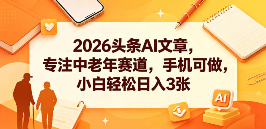 2026头条AI文章，专注中老年赛道，手机可做，小白轻松日入3张-轻创星球网