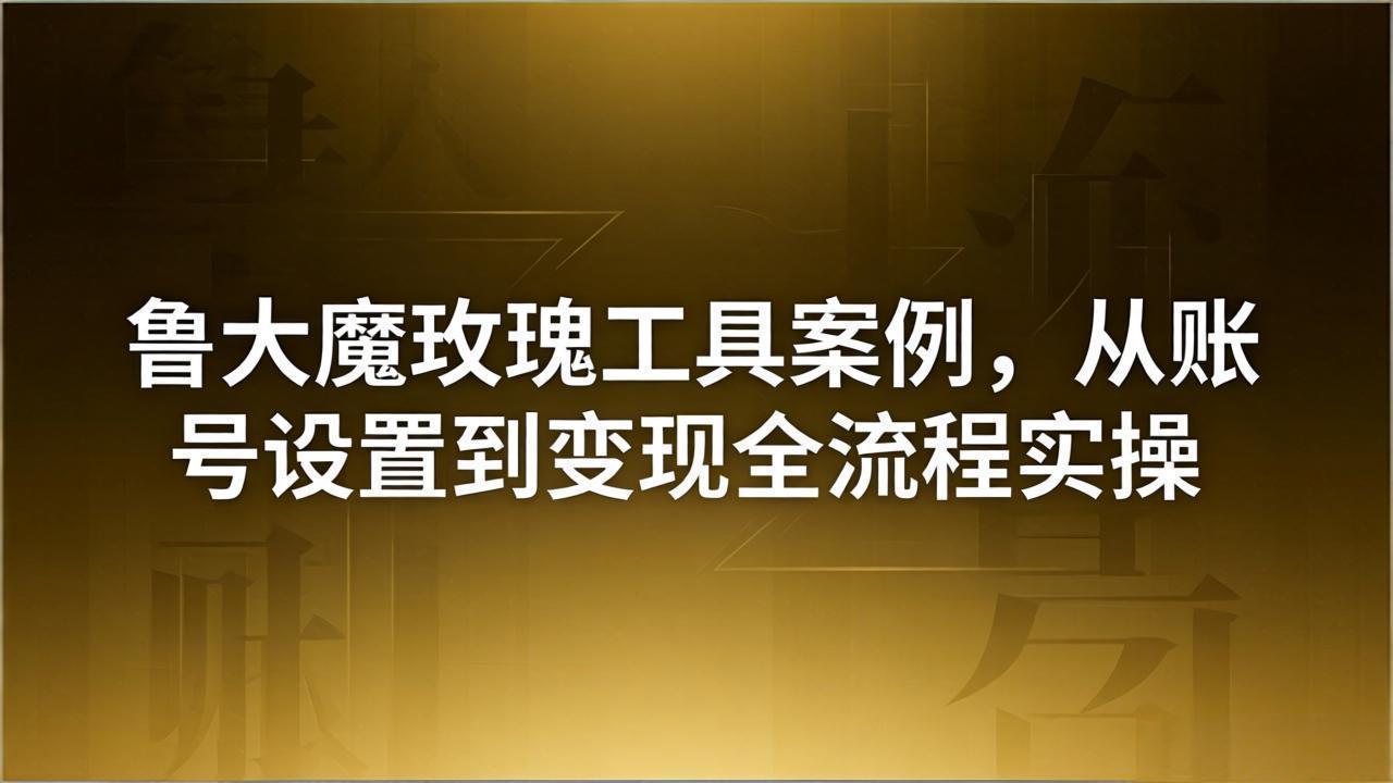 引流创业粉卖软件教学：鲁大魔玫瑰工具案例，从账号设置到变现全流程实操-轻创星球网