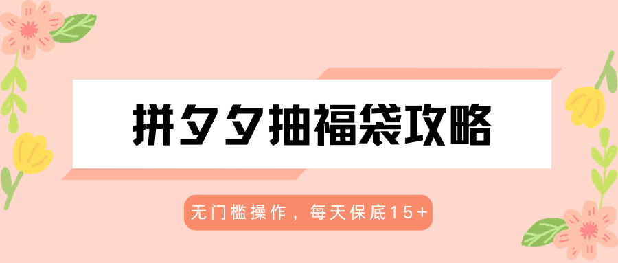 拼夕夕抽福袋攻略，无门槛操作，每天保底15+-轻创星球网