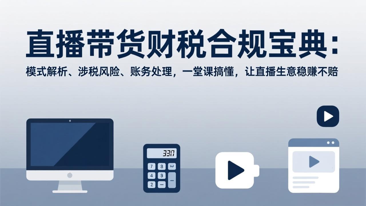 直播带货财税合规宝典：模式解析、涉税风险、账务处理，一堂课搞懂，让直播生意稳赚不赔-轻创星球网