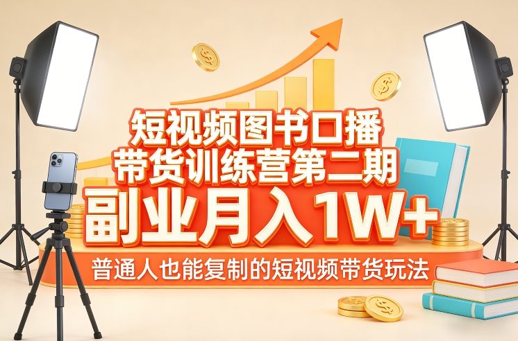短视频图书口播带货训练营第二期，副业月入1W＋，普通人也能复制的短视频带货玩法-轻创星球网