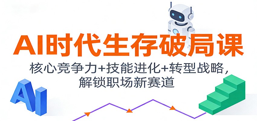 AI时代生存破局课：核心竞争力+技能进化+转型战略，解锁职场新赛道-轻创星球网