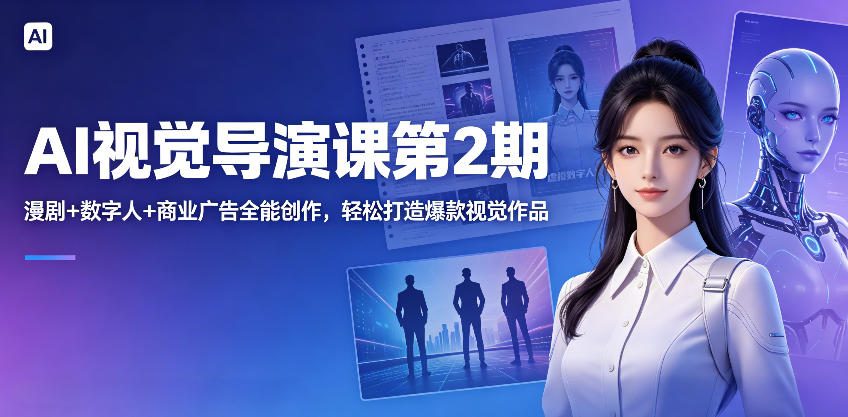 AI视觉导演课第2期，漫剧+数字人+商业广告全能创作，轻松打造爆款视觉作品-轻创星球网