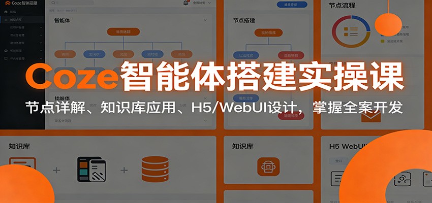 Coze智能体搭建实操课：节点详解、知识库应用、H5/WebUI设计，掌握全案开发-轻创星球网
