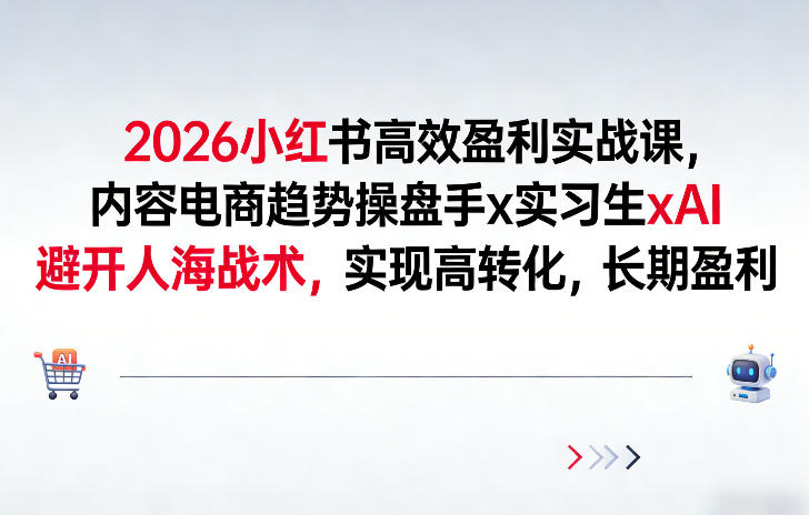 2026小红书高效盈利实战课，内容电商趋势操盘手x实习生xAI，避开人海战术，实现高转化，长期盈利-轻创星球网