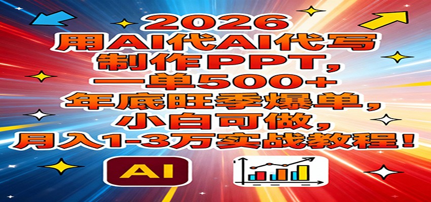 2026用AI代写制作PPT，一单500+，年底旺季爆单，小白可做，月入1-3万实战教程-轻创星球网