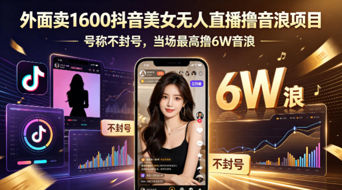 外面卖1600抖音美女无人直播撸音浪项目，号称不封号，当场最高撸6W音浪！【附详细教程】-轻创星球网