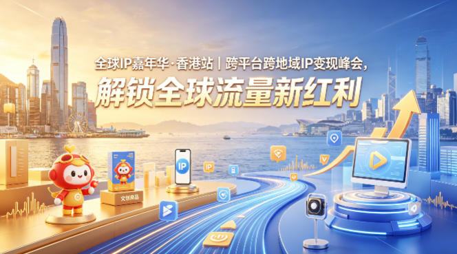 全球IP嘉年华·香港站｜跨平台跨地域IP变现峰会，解锁全球流量新红利-轻创星球网