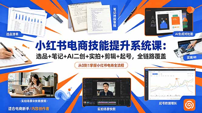 小红书电商技能提升系统课：选品+笔记+AI二创+实拍+剪辑+起号，全链路覆盖-轻创星球网