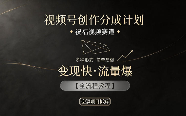视频号创作分成计划，祝福视频赛道，多种制作形式，简单易做，变现快流量爆【全流程教程】-轻创星球网
