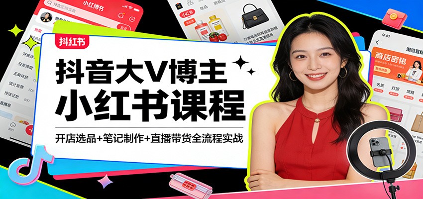 抖音大V博主小红书课程：开店选品+笔记制作+直播带货全流程实战-轻创星球网