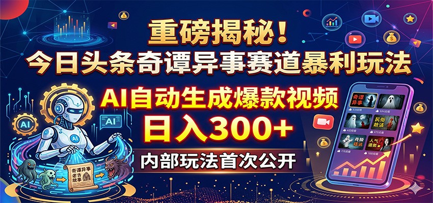 重磅揭秘！今日头条奇谭异事赛道暴利玩法：AI自动生成爆款视频，日入300+-轻创星球网