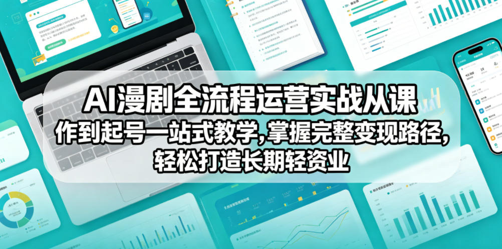 AI漫剧全流程运营实战课从创作到起号一站式教学,掌握完整变现路径,轻松打造长期轻资产副业-轻创星球网