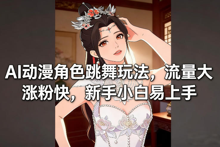 AI动漫角色跳舞玩法，流量大涨粉快，新手小白易上手-轻创星球网