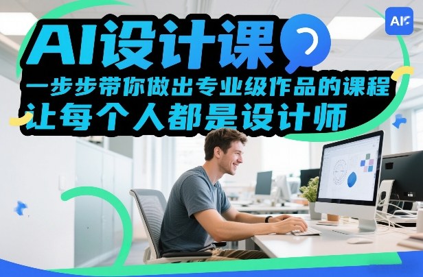 AI设计课，一步步带你做出专业级作品的课程，让每个人都是设计师-轻创星球网