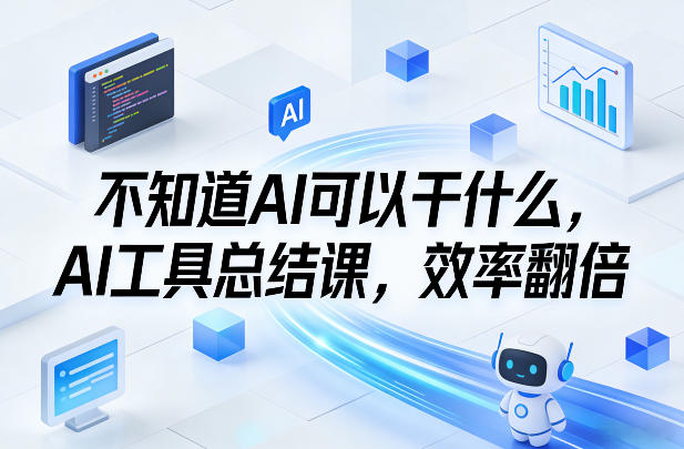 不知道AI可以干什么，AI工具总结课，效率翻倍-轻创星球网