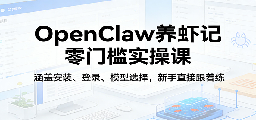 OpenClaw养虾记零门槛实操课：涵盖安装、登录、模型选择，新手直接跟着练-轻创星球网