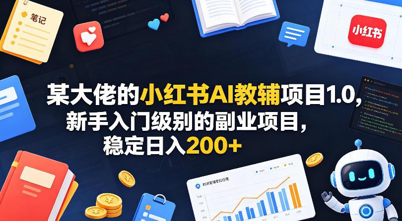 某大佬的小红书AI教辅项目1.0，新手入门级别的副业项目，稳定日入200+-轻创星球网