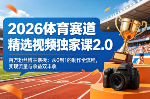 2026体育赛道精选视频独家课2.0，百万粉丝博主亲授：从0到1的制作全流程，实现流量与收益双丰收-轻创星球网