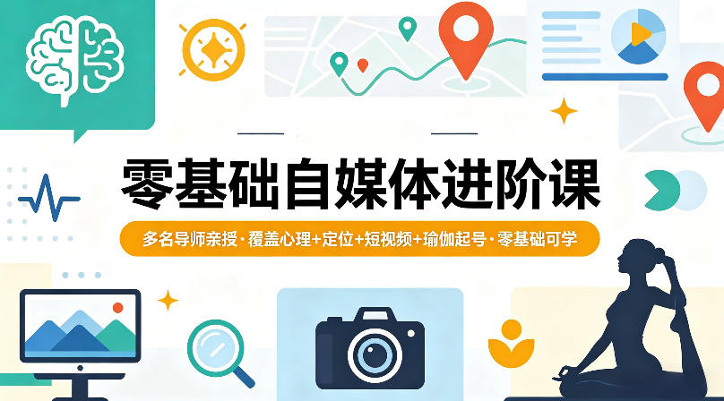 零基础自媒体进阶课，多名导师亲授，覆盖心理+定位+短视频+瑜伽起号，零基础可学-轻创星球网