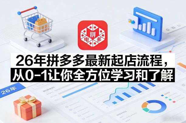 26年拼多多最新起店流程，从0-1让你全方位学习和了解(06月10日更新)-轻创星球网