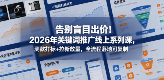 告别盲目出价！2026年关键词推广线上系列课，测款打标+拉新放量，全流程落地可复制-轻创星球网