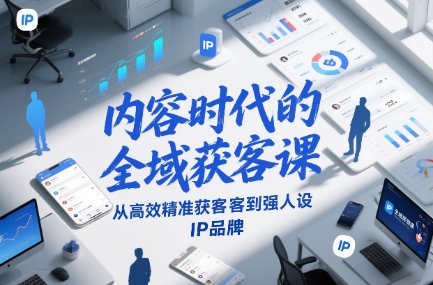 内容时代的全域获客课，从高效精准获客到强人设IP品牌-轻创星球网