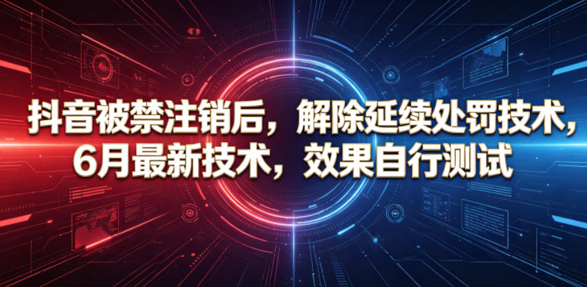 抖音被禁注销后，解除延续处罚技术，6月最新技术，效果自行测试-轻创星球网