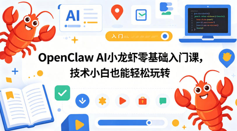 OpenClaw AI小龙虾零基础入门课，技术小白也能轻松玩转-轻创星球网