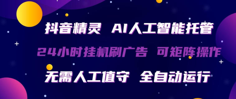 抖音精灵AI人工智能托管，24小时全自动刷广告，无需人工值守，可矩阵操作【揭秘】-轻创星球网