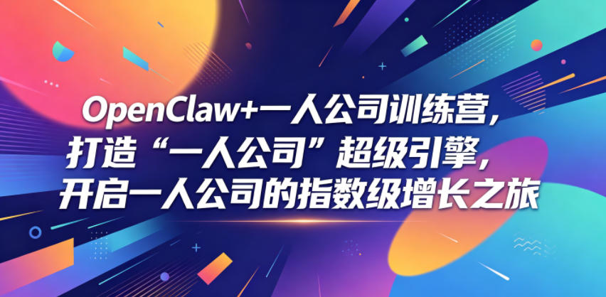 OpenClaw+一人公司训练营，打造“一人公司”超级引擎，开启一人公司的指数级增长之旅-轻创星球网