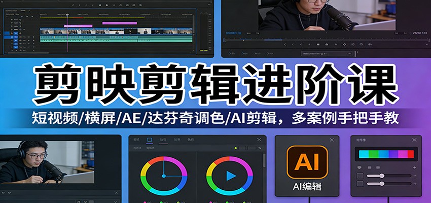 剪映剪辑进阶课：短视频/横屏/AE/达芬奇调色/AI剪辑，多案例手把手教-轻创星球网