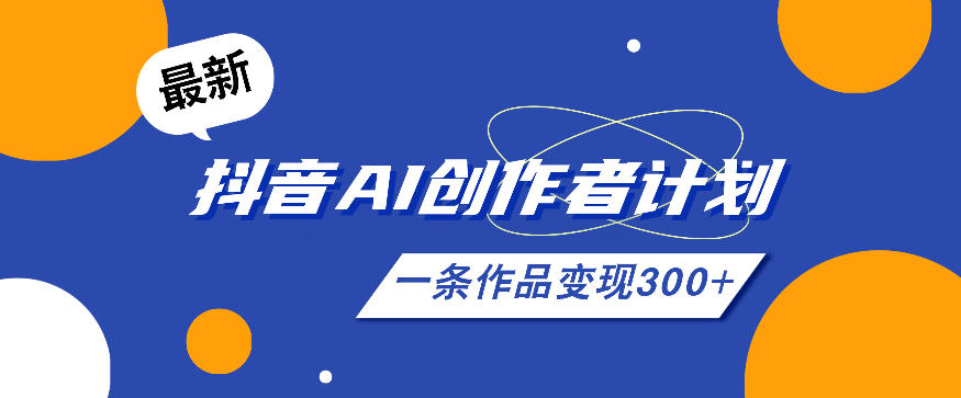 26年最新抖音AI创作者计划实操课程，一条作品变现300+-轻创星球网