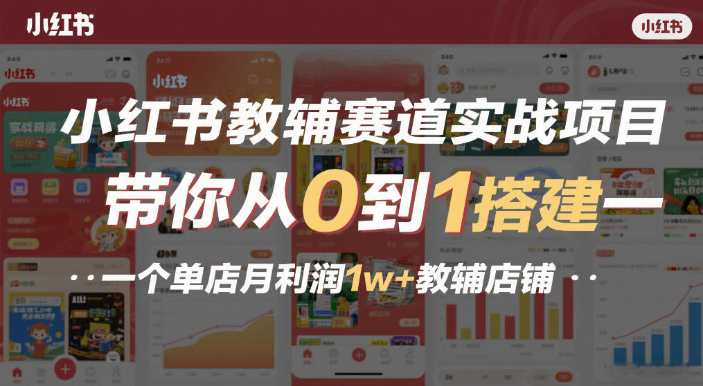 小红书教辅赛道实战项目，带你从0到1搭建一个单店月利润1w+教辅店铺-轻创星球网
