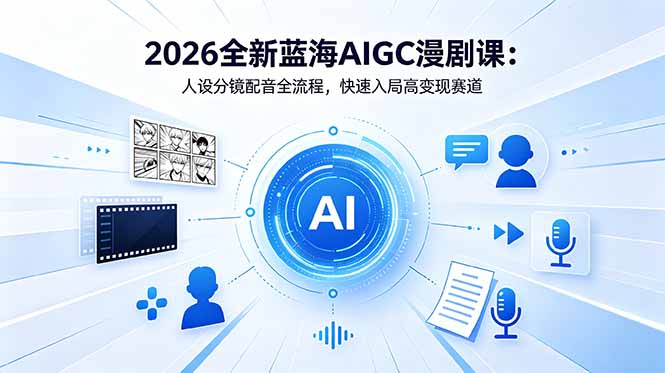 2026全新蓝海AIGC漫剧课：人设分镜配音全流程，快速入局高变现赛道-轻创星球网