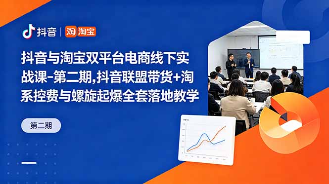 抖音与淘宝双平台电商线下实战课-第二期，抖音联盟带货+淘系控费与螺旋起爆全套落地教学-轻创星球网